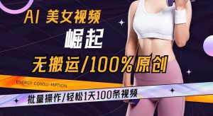 AI美女视频崛起玩法无搬运100%原创批量操作轻松1天100条【揭秘】-快赚