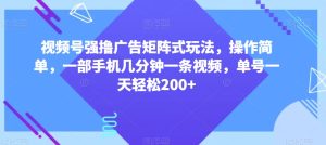 视频号强撸广告矩阵式玩法，操作简单，一部手机几分钟一条视频，单号一天轻松200+【揭秘】-快赚