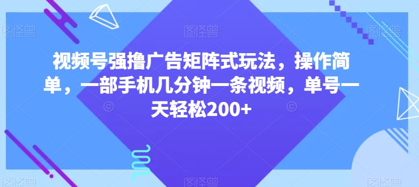 视频号强撸广告矩阵式玩法，操作简单，一部手机几分钟一条视频，单号一天轻松200+【揭秘】-快赚