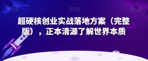 超硬核创业实战落地方案（完整版），正本清源了解世界本质-快赚