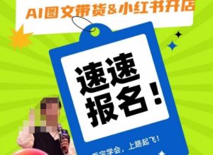 AI图文带货&小红书开店,入门到精通,看完学会,上路起飞!-快赚