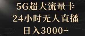 5G超大流量卡,24小时无人直播,日入3000+【揭秘】-快赚