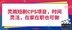 灵雨短剧CPS项目,时间灵活,在家在职也可做-快赚