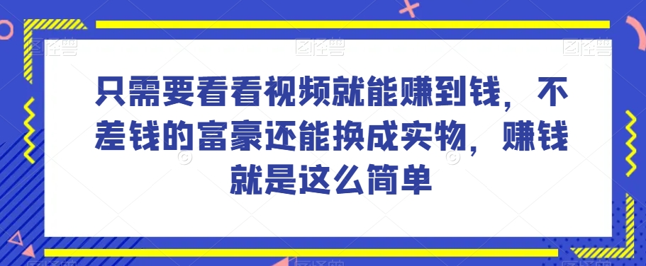 谁做过这么简单的项目？只需要看看视频就能赚到钱，不差钱的富豪还能换成实物，赚钱就是这么简单！【揭秘】-快赚