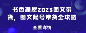 书香满屋2023图文带货,图文起号带货全攻略-快赚