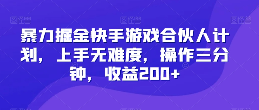 暴力掘金快手游戏合伙人计划，上手无难度，操作三分钟，收益200+-快赚