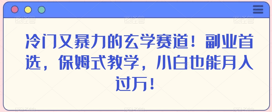 冷门又暴力的玄学赛道!副业首选,保姆式教学,小白也能月入过万!