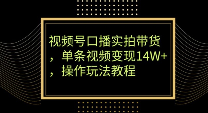 视频号口播实拍带货,单条视频变现14W+,操作玩法教程