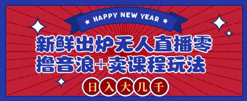 2024最新无人直播零撸音浪+卖课程玩法,日入大几千不是梦【揭秘】-快赚