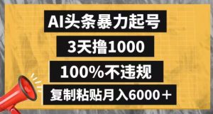 AI头条暴力起号,3天撸1000,100%不违规,复制粘贴月入6000+【揭秘】-快赚