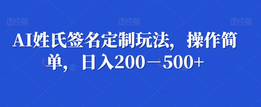 AI姓氏签名定制玩法，操作简单，日入200－500+-快赚