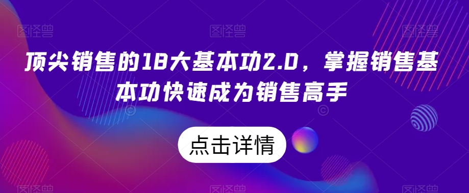顶尖销售的18大基本功2.0，掌握销售基本功快速成为销售高手-快赚