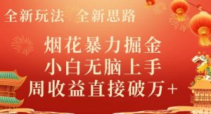 全新玩法,全新思路,烟花暴力掘金,小白无脑上手,周收益破w+-快赚