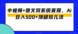 中视频+图文双系统变现,Ai日入500+顶级玩儿法-快赚