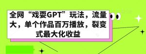 全网“戏耍GPT”玩法,流量大,单个作品百万播放,裂变式最大化收益【揭秘】-快赚