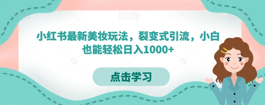 小红书最新美妆玩法，裂变式引流，小白也能轻松日入1000+-快赚