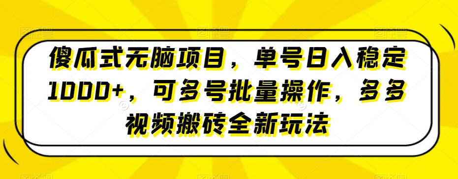 傻瓜式无脑项目，单号日入稳定1000+，可多号批量操作，多多视频搬砖全新玩法-快赚