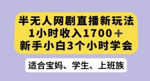 半无人网剧直播新玩法,1小时收入1700+,新手小白3小时学会【揭秘】-快赚
