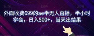 外面收费699的ae半无人直播,半小时学会,日入500+,当天出结果【揭秘】-快赚