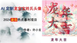 龙年热点项目，AI制作定制龙宝宝姓氏头像【揭秘】-快赚