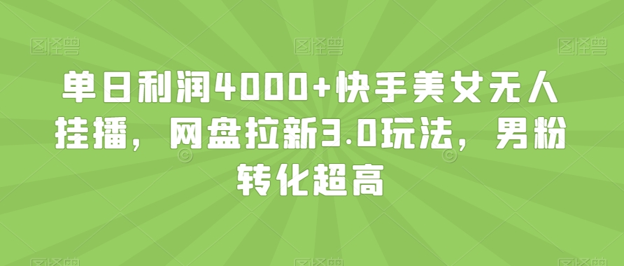 单日利润4000+快手美女无人挂播，网盘拉新3.0玩法，男粉转化超高【揭秘】-快赚