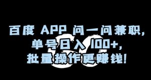 百度APP问一问兼职，单号日入100+，批量操作更赚钱【揭秘】-快赚