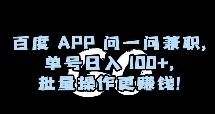 百度APP问一问兼职，单号日入100+，批量操作更赚钱【揭秘】-快赚
