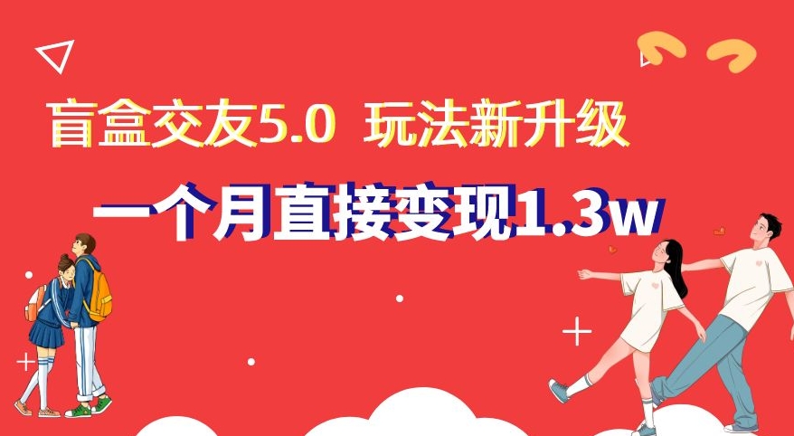 盲盒交友5.0，玩法全新升级，一个月直接变现1.3W，新手小白轻松上手【揭秘】-快赚