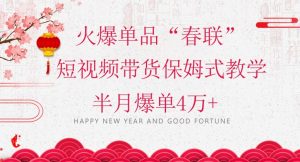 蓝海风口项目,火爆单品“春联”短视频带货保姆式教学,半月爆单4万+【揭秘】-快赚