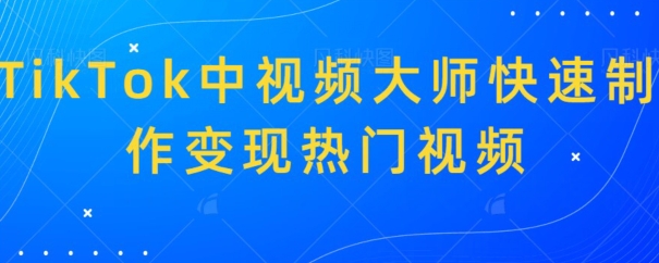 TikTok中视频大师快速制作变现热门视频-快赚