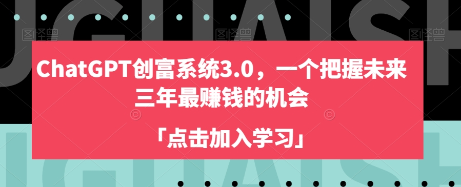 ChatGPT创富系统3.0,一个把握未来三年最赚钱的机会