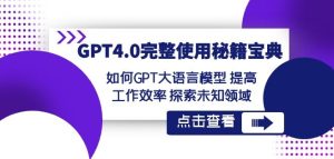 GPT4.0完整使用-秘籍宝典:如何GPT大语言模型提高工作效率探索未知领域-快赚