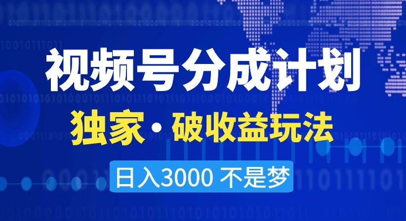 视频号分成计划，独家·破收益玩法，日入3000不是梦【揭秘】-快赚