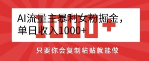 AI流量主暴利女粉掘金,单日收入1000+,只要你会复制粘贴就能做-快赚
