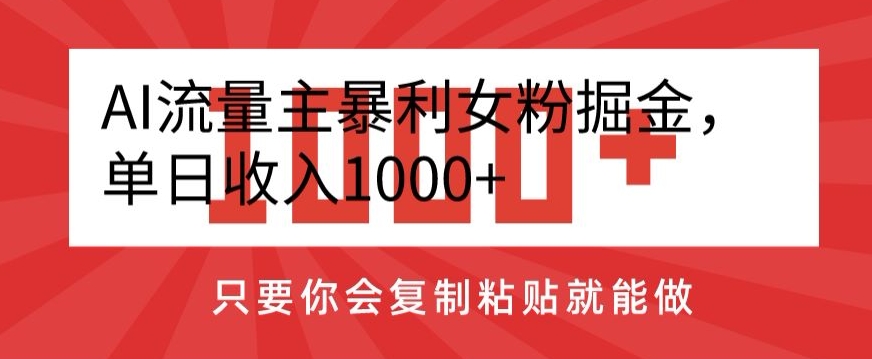 AI流量主暴利女粉掘金,单日收入1000+,只要你会复制粘贴就能做
