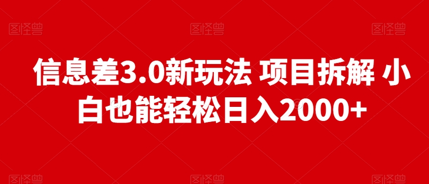 信息差3.0新玩法项目拆解小白也能轻松日入2000+-快赚