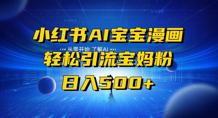 小红书AI宝宝漫画，轻松引流宝妈粉，小白零基础操作，日入500-快赚