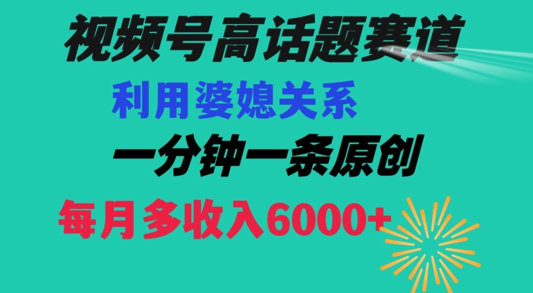 视频号流量赛道{婆媳关系}玩法话题高播放恐怖一分钟一条每月额外收入6000+【揭秘】-快赚