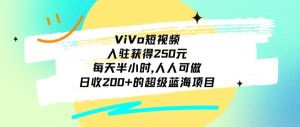 ViVo短视频,入驻获得250元,每天半小时,日收200+的超级蓝海项目,人人可做-快赚