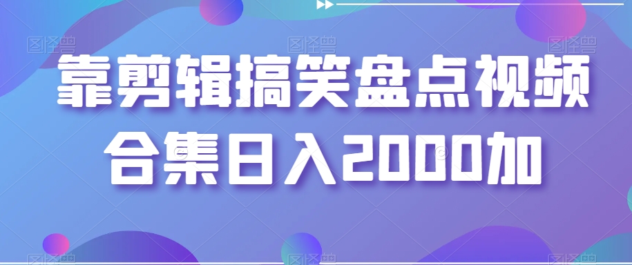 靠剪辑搞笑盘点视频合集日入2000加【揭秘】-快赚