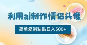 利用ai制作情侣头像,简单复制粘贴日入500+【揭秘】-快赚