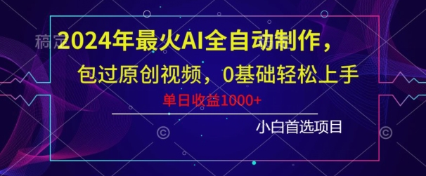 2024年最火AI全自动制作,包过原创视频,0基础轻松上手,单日收益1000+