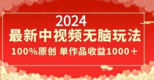 2024最新中视频无脑玩法,作品制作简单,100%原创,单作品收益1000+【揭秘】-快赚