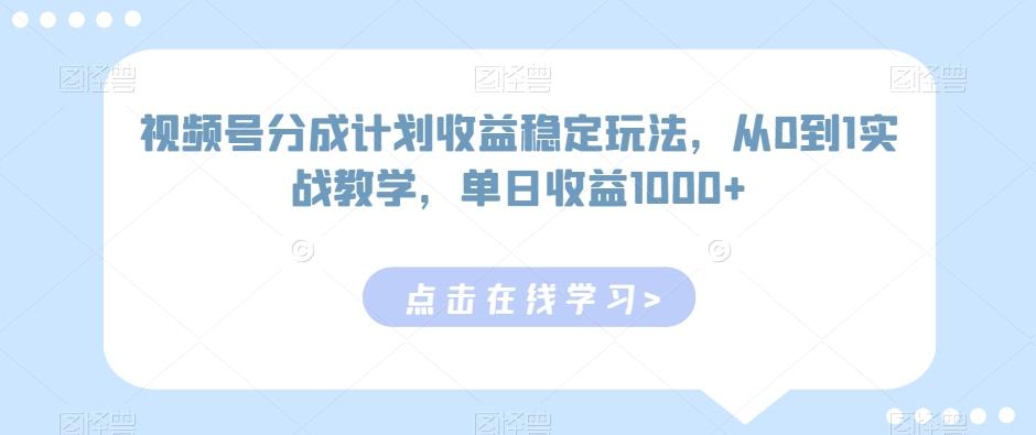 视频号分成计划收益稳定玩法，从0到1实战教学，单日收益1000+【揭秘】-快赚