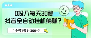 0投入每天30秒，抖音全自动挂机躺赚？1个号1天5~300+？-快赚