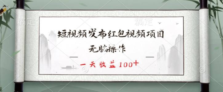 短视频发布红包视频项目，无脑操作，一天收益100+-快赚