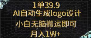 一单39.9,AI自动生成LOGO设计,小白无脑搬运即可,月入1w+-快赚
