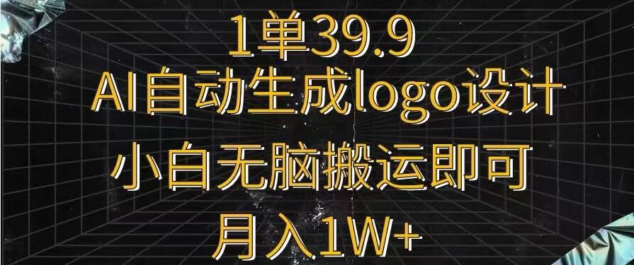 一单39.9，AI自动生成LOGO设计，小白无脑搬运即可，月入1w+-快赚