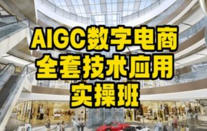 AIGC数字电商全套技术应用实操班,轻松打造高效电商-快赚