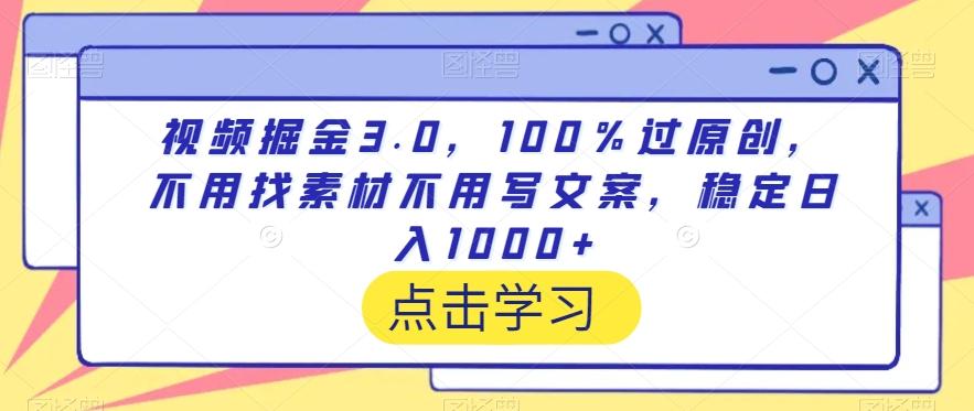 视频掘金3.0，100％过原创，不用找素材不用写文案，稳定日入1000+【揭秘】-快赚